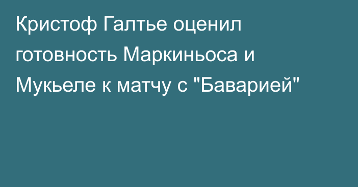 Кристоф Галтье оценил готовность Маркиньоса и Мукьеле к матчу с 