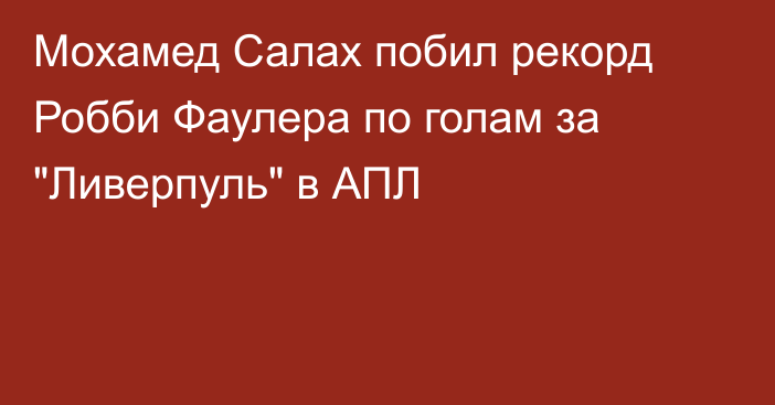 Мохамед Салах побил рекорд Робби Фаулера по голам за 