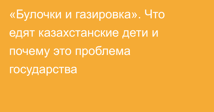 «Булочки и газировка». Что едят казахстанские дети и почему это проблема государства