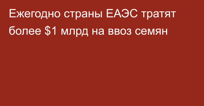 Ежегодно страны ЕАЭС тратят более $1 млрд на ввоз семян