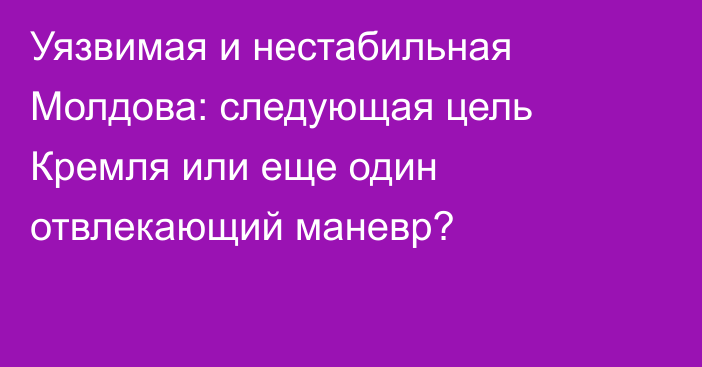 Уязвимая и нестабильная Молдова: следующая цель Кремля или еще один отвлекающий маневр?