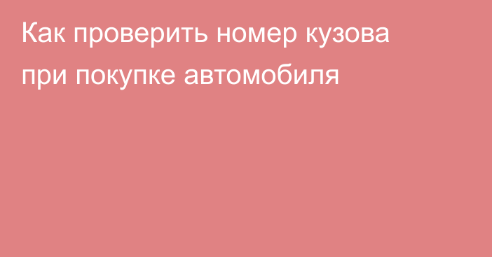 Как проверить номер кузова при покупке автомобиля