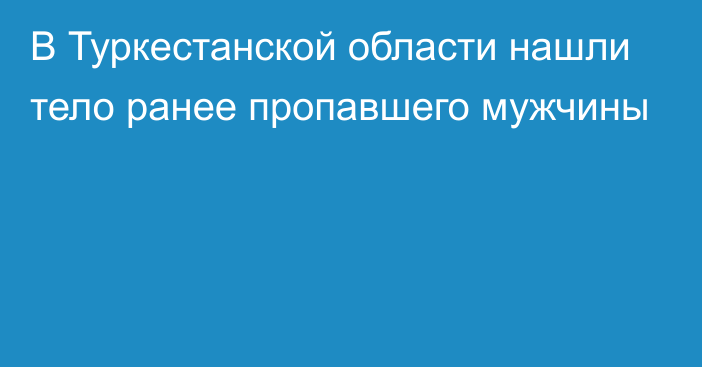 В Туркестанской области нашли тело ранее пропавшего мужчины