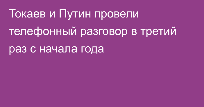 Токаев и Путин провели телефонный разговор в третий раз с начала года