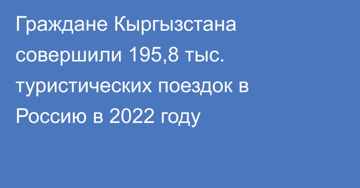 Граждане Кыргызстана совершили 195,8 тыс. туристических поездок в Россию в 2022 году