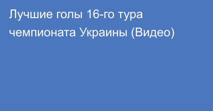 Лучшие голы 16-го тура чемпионата Украины (Видео)