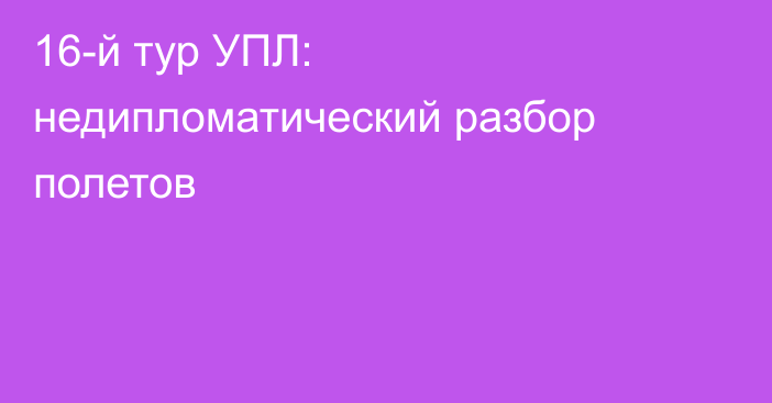 16-й тур УПЛ: недипломатический разбор полетов