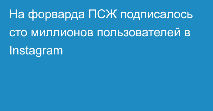 На форварда ПСЖ подписалось сто миллионов пользователей в Instagram