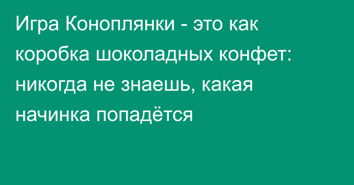 Игра Коноплянки - это как коробка шоколадных конфет: никогда не знаешь, какая начинка попадётся