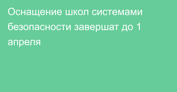 Оснащение школ системами безопасности завершат до 1 апреля