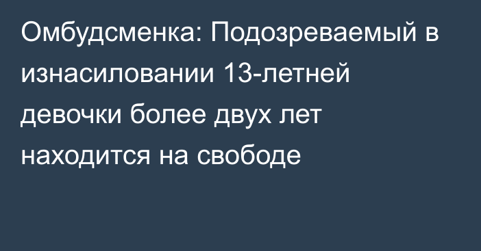 Омбудсменка: Подозреваемый в изнасиловании 13-летней девочки более двух лет находится на свободе