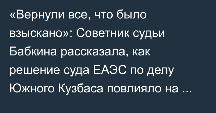 «Вернули все, что было взыскано»: Советник судьи Бабкина рассказала, как решение суда ЕАЭС по делу Южного Кузбаса повлияло на решения нацсудов по 6 другим делам 