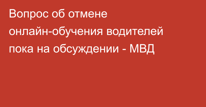 Вопрос об отмене онлайн-обучения водителей пока на обсуждении - МВД