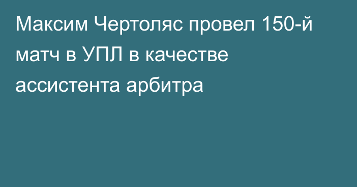 Максим Чертоляс провел 150-й матч в УПЛ в качестве ассистента арбитра