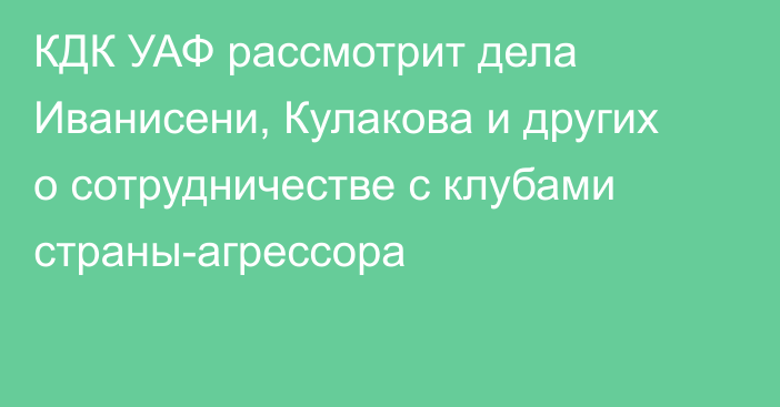 КДК УАФ рассмотрит дела Иванисени, Кулакова и других о сотрудничестве с клубами страны-агрессора