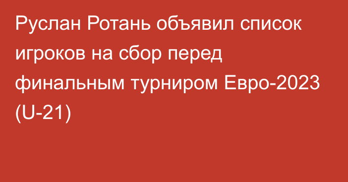 Руслан Ротань объявил список игроков на сбор перед финальным турниром Евро-2023 (U-21)