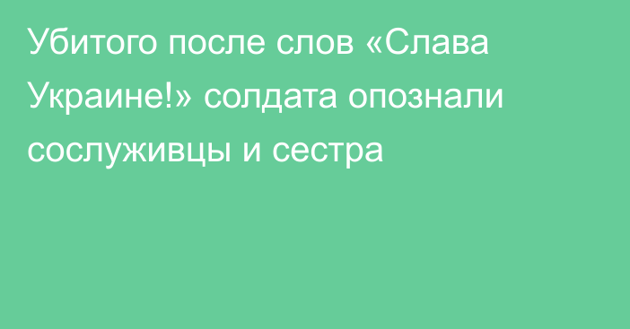 Убитого после слов «Слава Украине!» солдата опознали сослуживцы и сестра