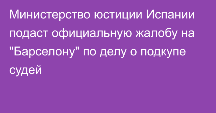 Министерство юстиции Испании подаст официальную жалобу на 