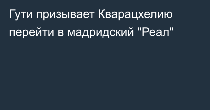 Гути призывает Кварацхелию перейти в мадридский 