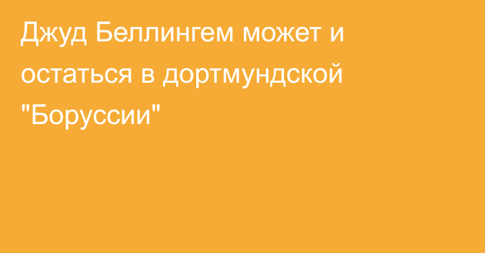 Джуд Беллингем может и остаться в дортмундской 