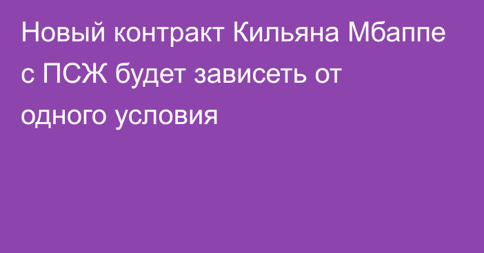 Новый контракт Кильяна Мбаппе с ПСЖ будет зависеть от одного условия