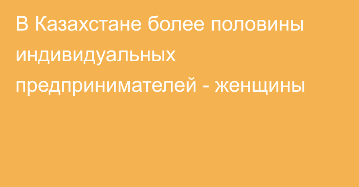 В Казахстане более половины индивидуальных предпринимателей - женщины