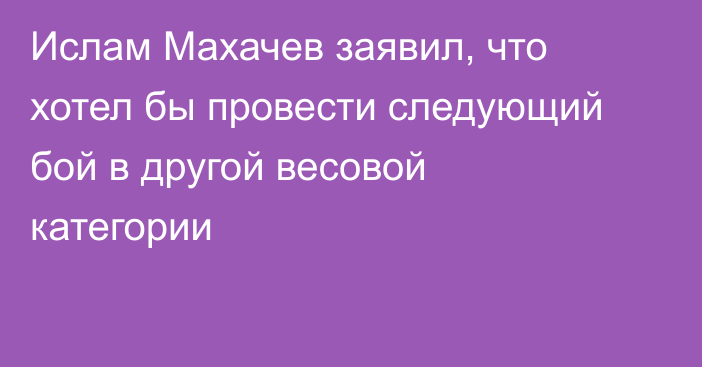 Ислам Махачев заявил, что хотел бы провести следующий бой в другой весовой категории