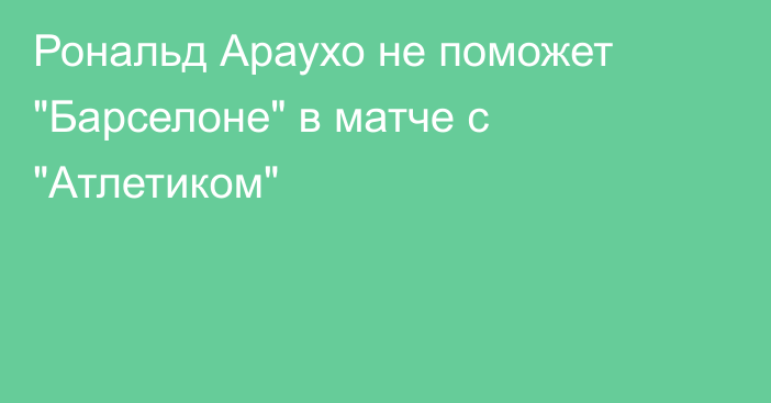 Рональд Араухо не поможет 