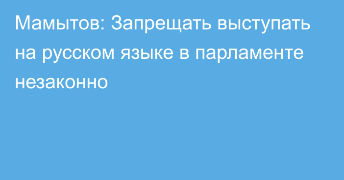 Мамытов: Запрещать выступать на русском языке в парламенте незаконно