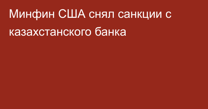 Минфин США снял санкции с казахстанского банка