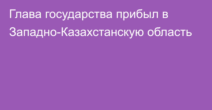 Глава государства прибыл в Западно-Казахстанскую область