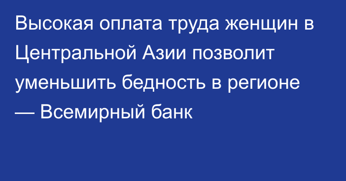 Высокая оплата труда женщин в Центральной Азии позволит уменьшить бедность в регионе — Всемирный банк