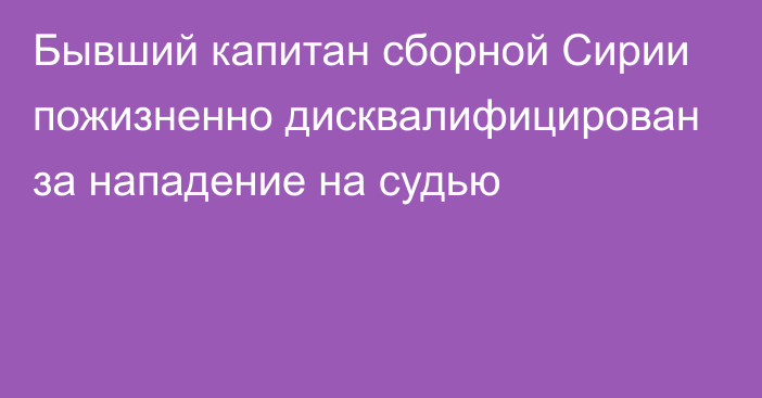 Бывший капитан сборной Сирии пожизненно дисквалифицирован за нападение на судью