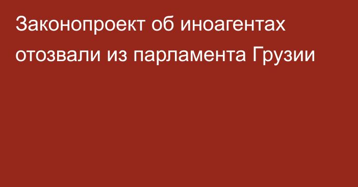 Законопроект об иноагентах отозвали из парламента Грузии