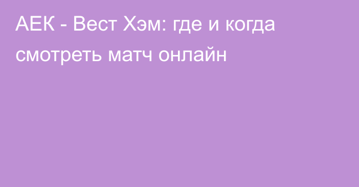 АЕК -  Вест Хэм: где и когда смотреть матч онлайн