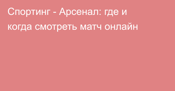 Спортинг -  Арсенал: где и когда смотреть матч онлайн