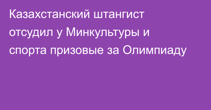 Казахстанский штангист отсудил у Минкультуры и спорта призовые за Олимпиаду