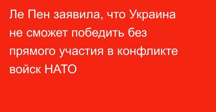 Ле Пен заявила, что Украина не сможет победить без прямого участия в конфликте войск НАТО