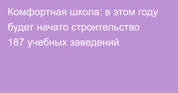 Комфортная школа: в этом году будет начато строительство 187 учебных заведений