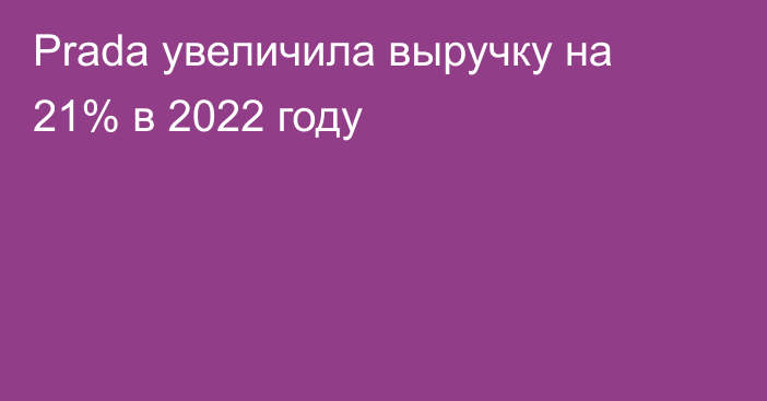 Prada увеличила выручку на 21% в 2022 году