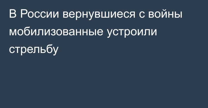 В России вернувшиеся с войны мобилизованные устроили стрельбу