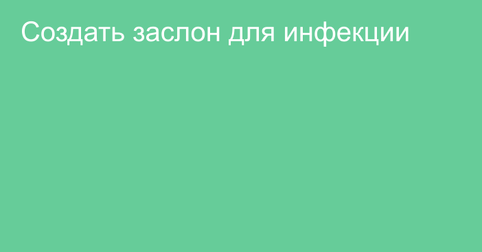 Создать заслон для инфекции