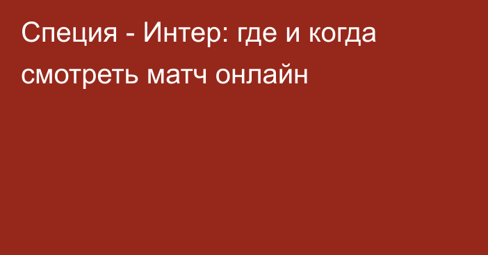 Специя -  Интер: где и когда смотреть матч онлайн