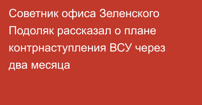 Советник офиса Зеленского Подоляк рассказал о плане контрнаступления ВСУ через два месяца