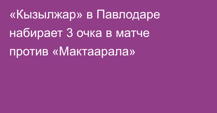 «Кызылжар» в Павлодаре набирает 3 очка в матче против «Мактаарала»