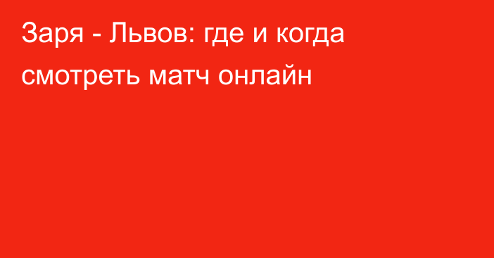 Заря -  Львов: где и когда смотреть матч онлайн