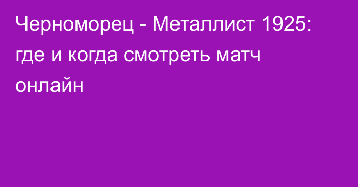 Черноморец -  Металлист 1925: где и когда смотреть матч онлайн