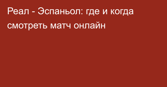 Реал -  Эспаньол: где и когда смотреть матч онлайн