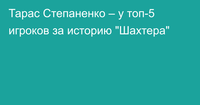 Тарас Степаненко – у топ-5 игроков за историю 