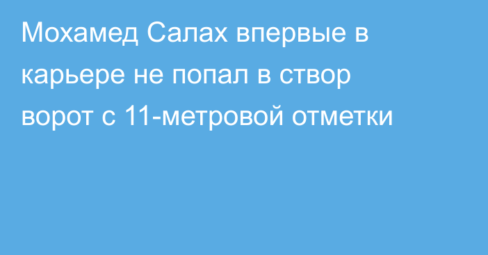 Мохамед Салах впервые в карьере не попал в створ ворот с 11-метровой отметки